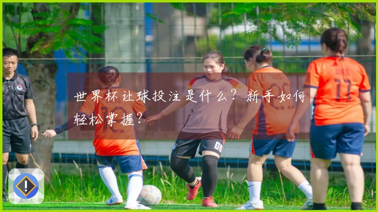 世界杯让球投注是什么？新手如何轻松掌握？