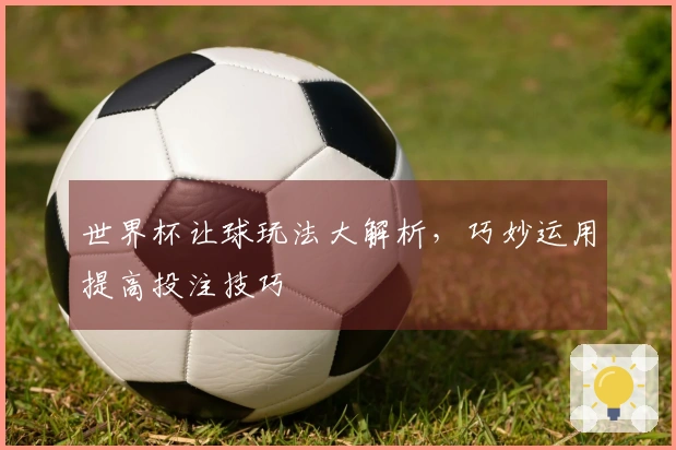 世界杯让球玩法大解析，巧妙运用提高投注技巧