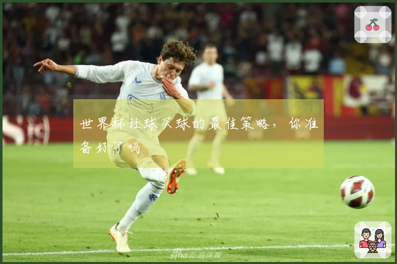 世界杯让球买球的最佳策略，你准备好了吗