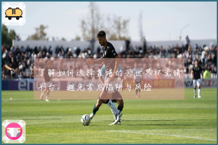 了解如何选择靠谱的买世界杯竞猜平台，避免常见陷阱与风险