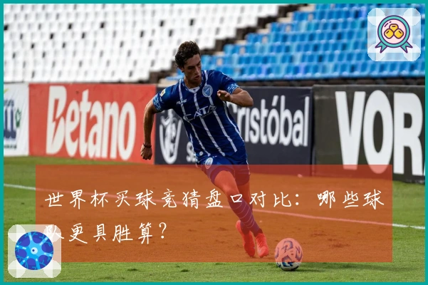 世界杯买球竞猜盘口对比：哪些球队更具胜算？