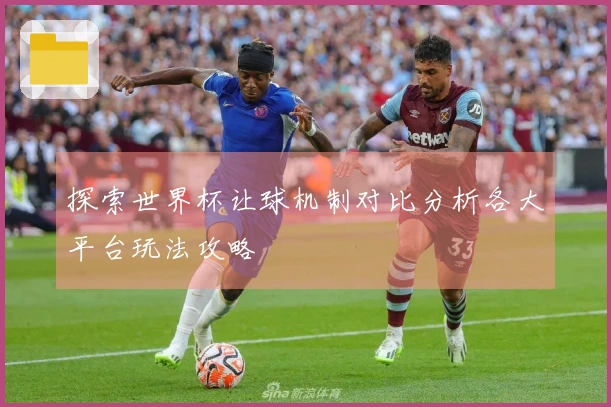 探索世界杯让球机制对比分析各大平台玩法攻略