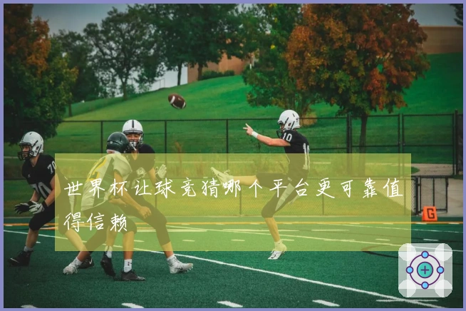 世界杯让球竞猜哪个平台更可靠值得信赖