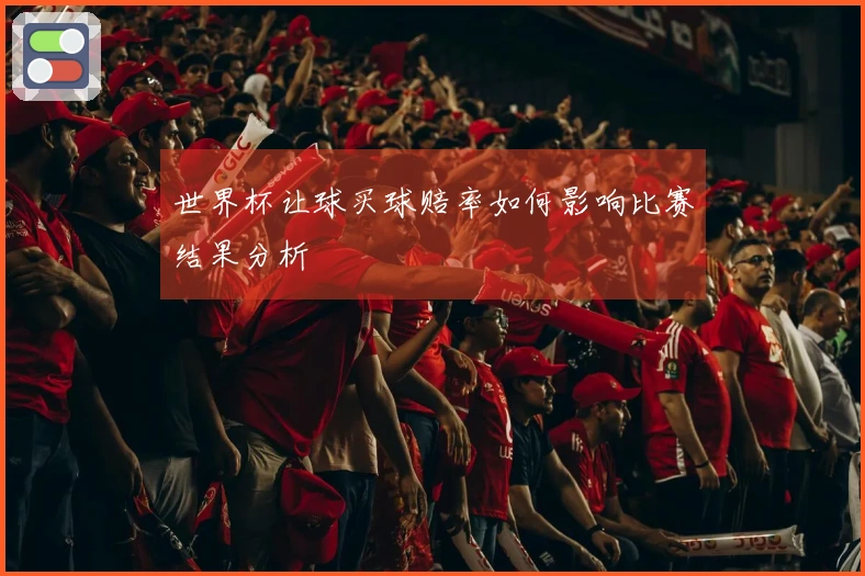 世界杯让球买球赔率如何影响比赛结果分析