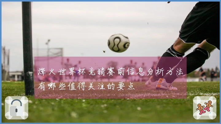 烽火世界杯竞猜赛前信息分析方法有哪些值得关注的要点