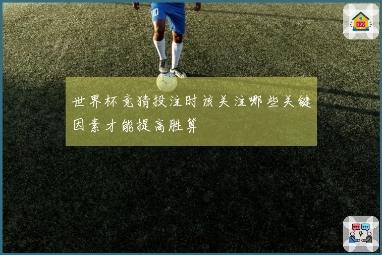 世界杯竞猜投注时该关注哪些关键因素才能提高胜算
