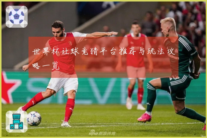 世界杯让球竞猜平台推荐与玩法攻略一览