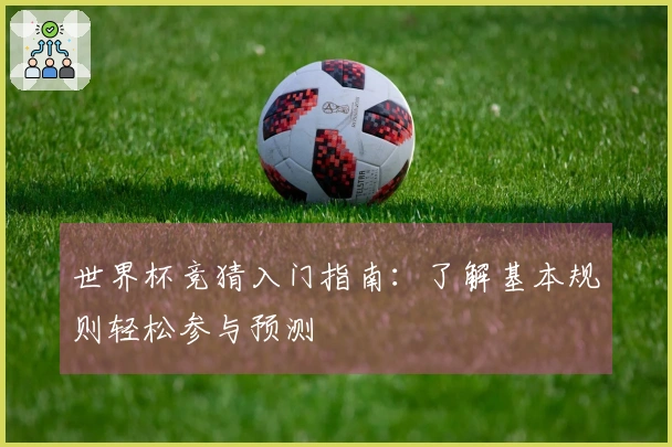 世界杯竞猜入门指南：了解基本规则轻松参与预测
