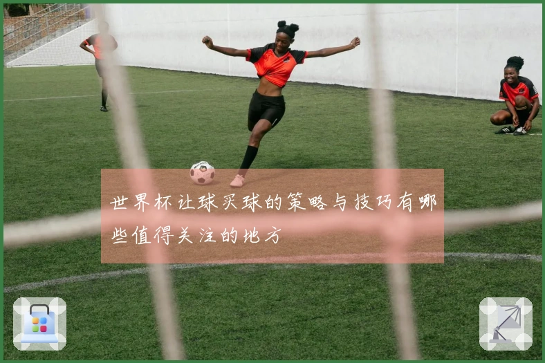 世界杯让球买球的策略与技巧有哪些值得关注的地方