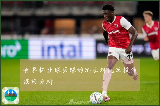 世界杯让球买球的玩法对比及投注技巧分析