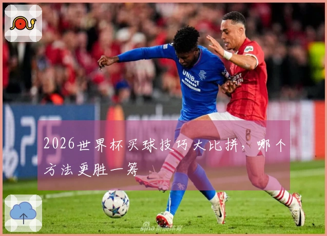 2026世界杯买球技巧大比拼，哪个方法更胜一筹
