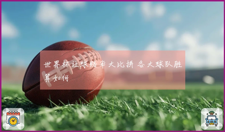 世界杯让球赔率大比拼 各大球队胜算如何