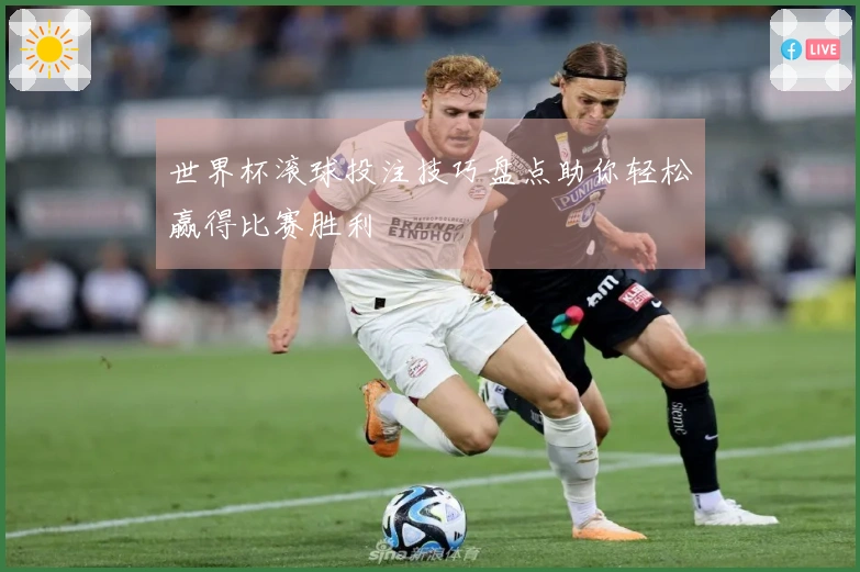 世界杯滚球投注技巧盘点助你轻松赢得比赛胜利