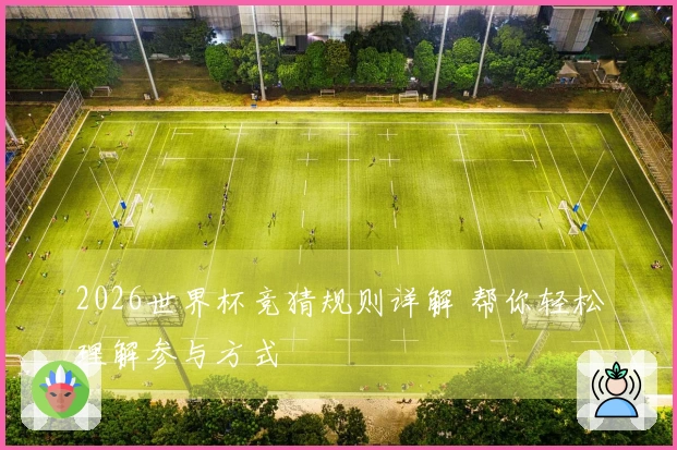 2026世界杯竞猜规则详解 帮你轻松理解参与方式