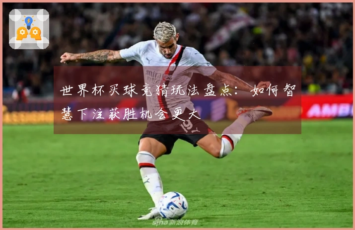 世界杯买球竞猜玩法盘点：如何智慧下注获胜机会更大