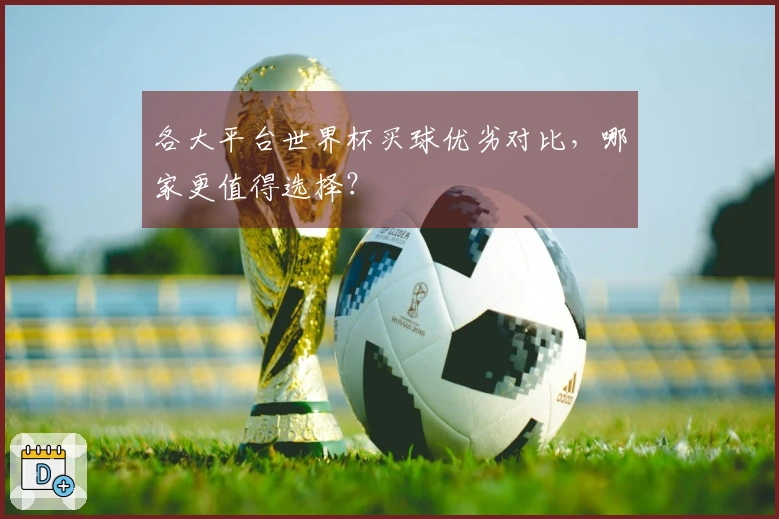 各大平台世界杯买球优劣对比，哪家更值得选择？