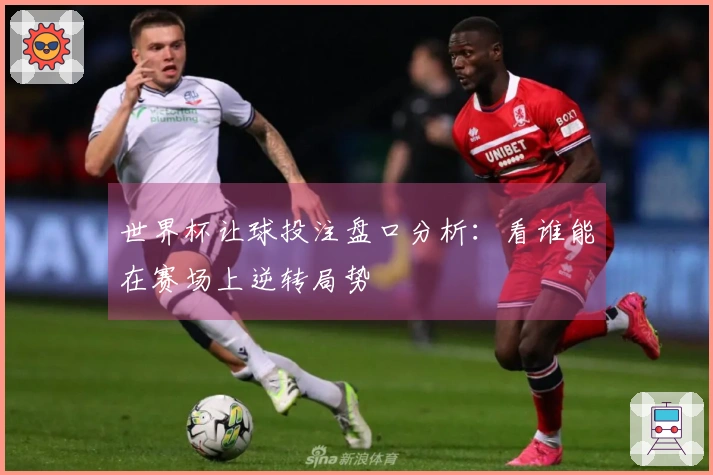 世界杯让球投注盘口分析：看谁能在赛场上逆转局势