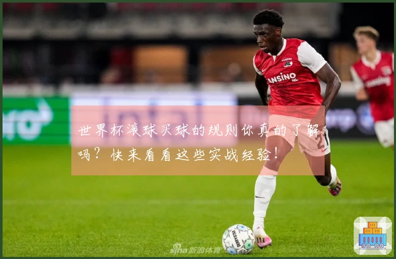世界杯滚球买球的规则你真的了解吗？快来看看这些实战经验！