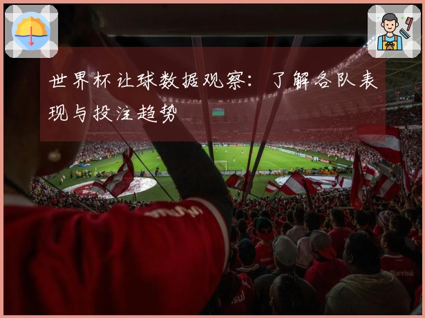 世界杯让球数据观察：了解各队表现与投注趋势