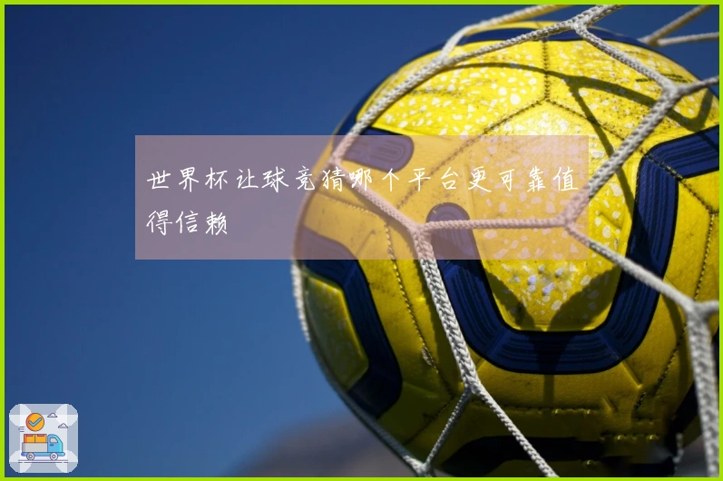 世界杯让球竞猜哪个平台更可靠值得信赖