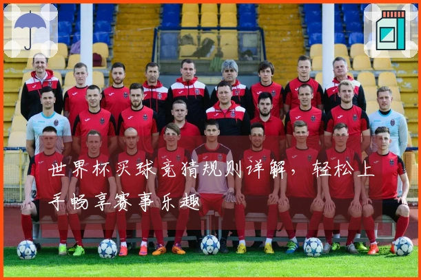 世界杯买球竞猜规则详解，轻松上手畅享赛事乐趣