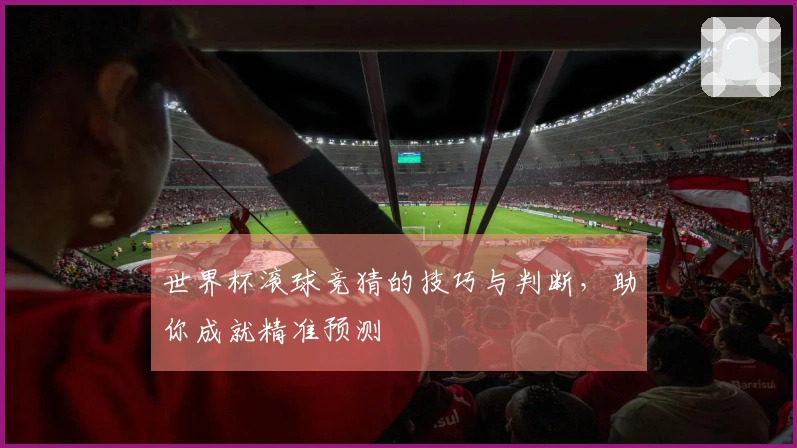 世界杯滚球竞猜的技巧与判断，助你成就精准预测