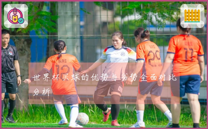 世界杯买球的优势与劣势全面对比分析