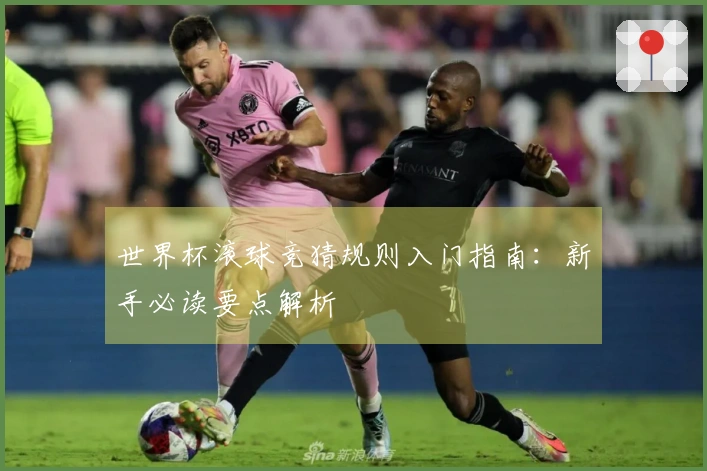 世界杯滚球竞猜规则入门指南：新手必读要点解析