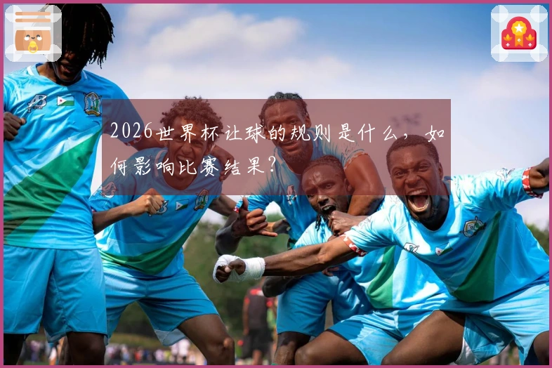 2026世界杯让球的规则是什么，如何影响比赛结果？
