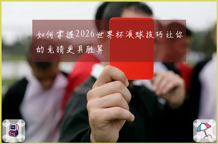 如何掌握2026世界杯滚球技巧让你的竞猜更具胜算