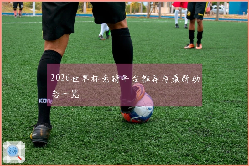 2026世界杯竞猜平台推荐与最新动态一览