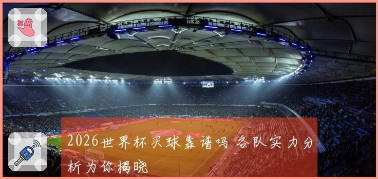 2026世界杯买球靠谱吗 各队实力分析为你揭晓