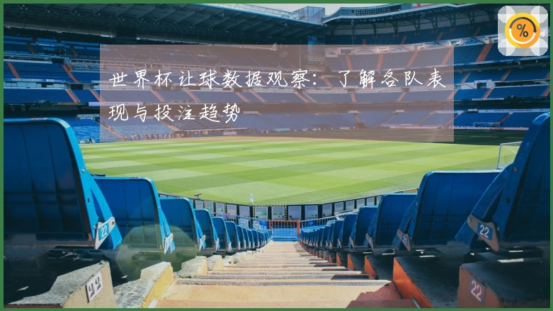 世界杯让球数据观察：了解各队表现与投注趋势