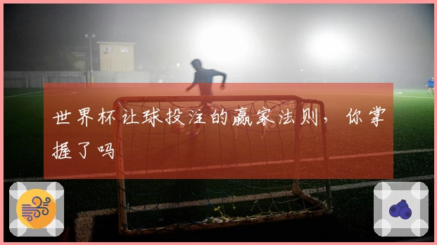 世界杯让球投注的赢家法则，你掌握了吗