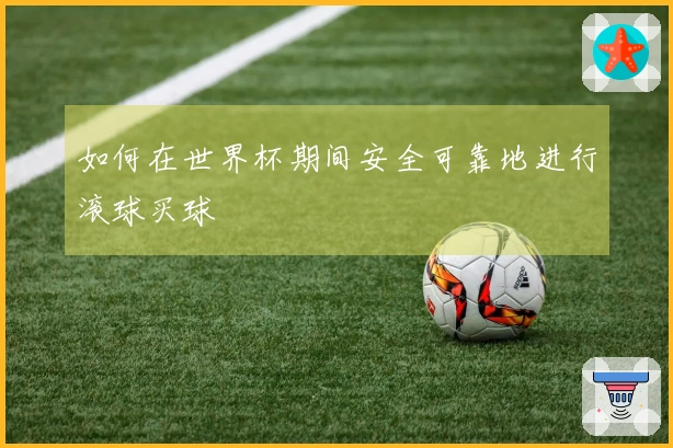 如何在世界杯期间安全可靠地进行滚球买球