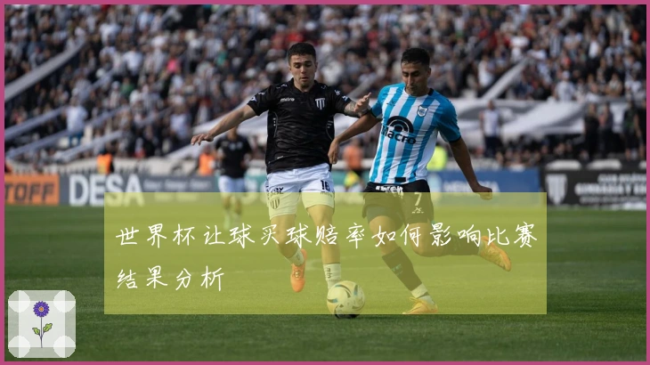世界杯让球买球赔率如何影响比赛结果分析
