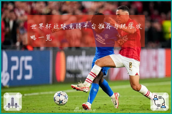 世界杯让球竞猜平台推荐与玩法攻略一览