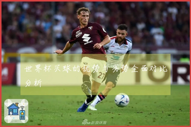 世界杯买球的优势与劣势全面对比分析