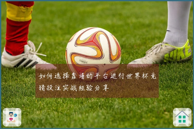 如何选择靠谱的平台进行世界杯竞猜投注实战经验分享